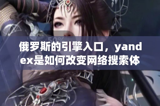俄罗斯的引擎入口，yandex是如何改变网络搜索体验的