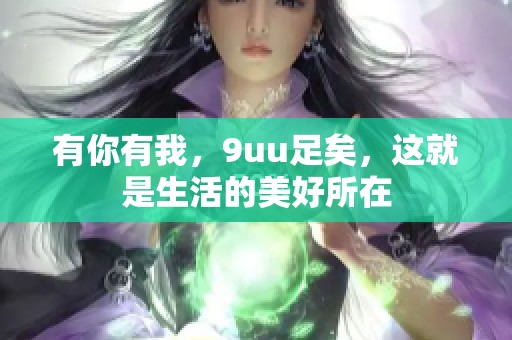 有你有我，9uu足矣，这就是生活的美好所在