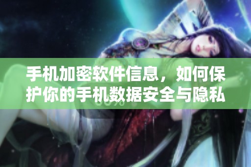 手机加密软件信息，如何保护你的手机数据安全与隐私？