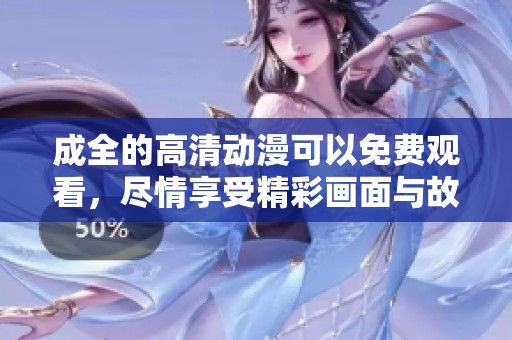 成全的高清动漫可以免费观看，尽情享受精彩画面与故事