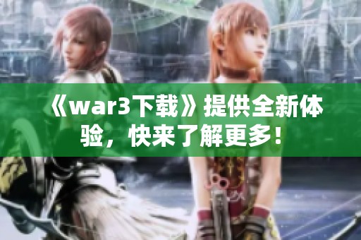 《war3下载》提供全新体验，快来了解更多！