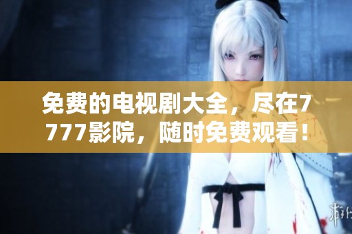 免费的电视剧大全，尽在7777影院，随时免费观看！