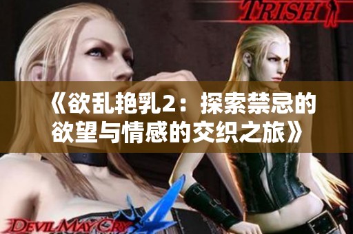 《欲乱艳乳2：探索禁忌的欲望与情感的交织之旅》