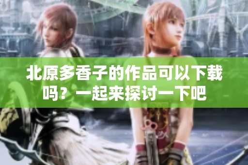 北原多香子的作品可以下载吗？一起来探讨一下吧