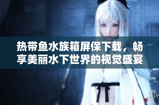热带鱼水族箱屏保下载，畅享美丽水下世界的视觉盛宴