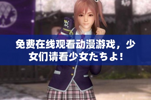 免费在线观看动漫游戏，少女们请看少女たちよ！