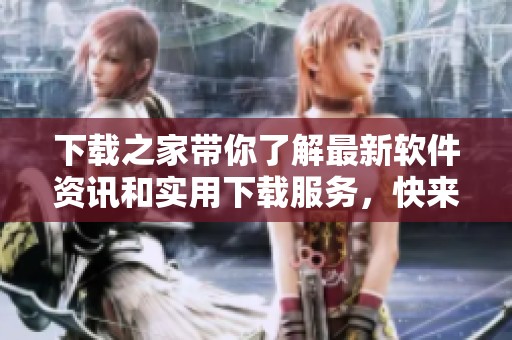 下载之家带你了解最新软件资讯和实用下载服务，快来探索吧！