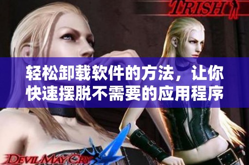 轻松卸载软件的方法，让你快速摆脱不需要的应用程序