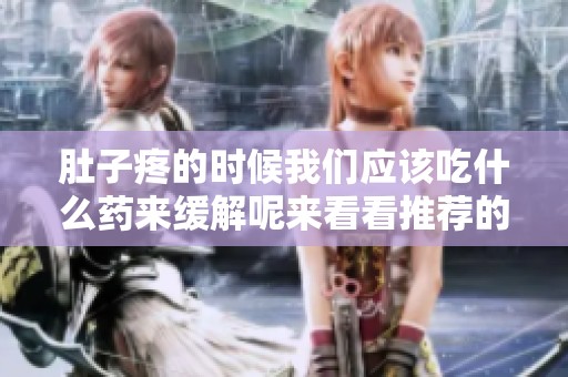 肚子疼的时候我们应该吃什么药来缓解呢来看看推荐的药物吧
