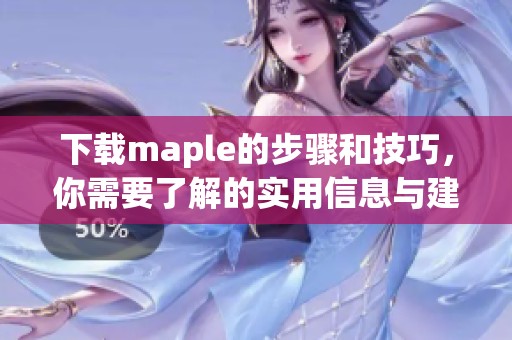 下载maple的步骤和技巧，你需要了解的实用信息与建议