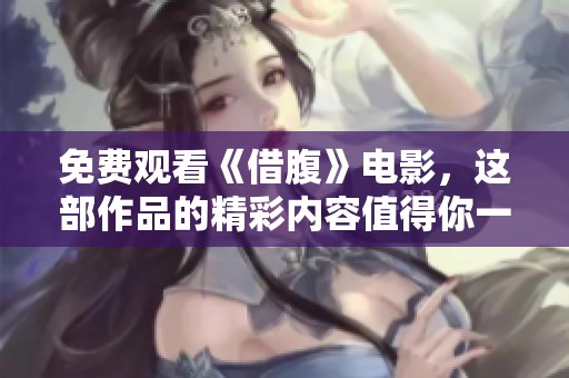免费观看《借腹》电影，这部作品的精彩内容值得你一探究竟