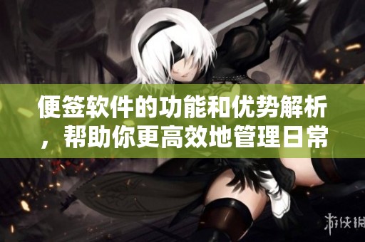 便签软件的功能和优势解析，帮助你更高效地管理日常事务