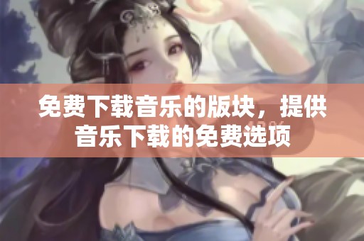 免费下载音乐的版块，提供音乐下载的免费选项