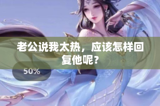 老公说我太热，应该怎样回复他呢？