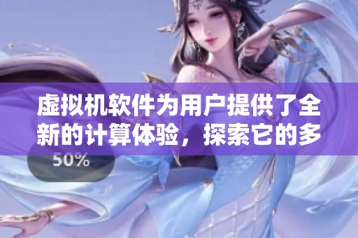 虚拟机软件为用户提供了全新的计算体验，探索它的多种应用场景。