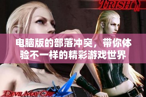电脑版的部落冲突，带你体验不一样的精彩游戏世界