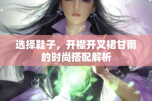 选择鞋子，开襟开叉裙甘雨的时尚搭配解析