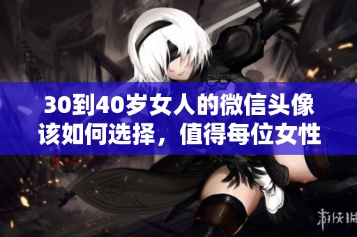 30到40岁女人的微信头像该如何选择，值得每位女性认真思考的课题