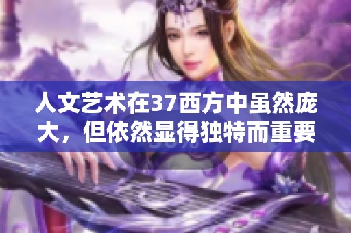 人文艺术在37西方中虽然庞大，但依然显得独特而重要