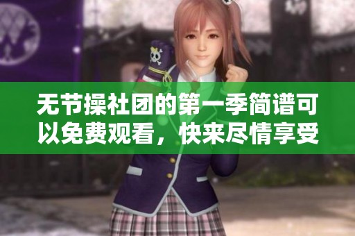无节操社团的第一季简谱可以免费观看，快来尽情享受吧