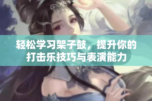 轻松学习架子鼓，提升你的打击乐技巧与表演能力