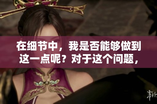 在细节中，我是否能够做到这一点呢？对于这个问题，你怎么看呢？