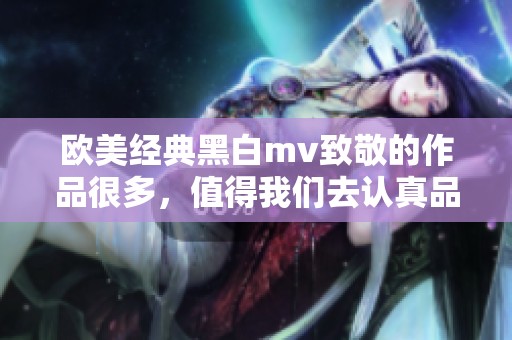 欧美经典黑白mv致敬的作品很多，值得我们去认真品味和欣赏