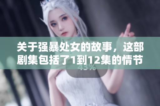 关于强暴处女的故事，这部剧集包括了1到12集的情节内容