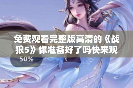 免费观看完整版高清的《战狼5》你准备好了吗快来观看吧