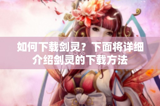 如何下载剑灵？下面将详细介绍剑灵的下载方法