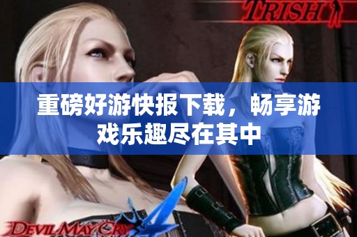 重磅好游快报下载，畅享游戏乐趣尽在其中