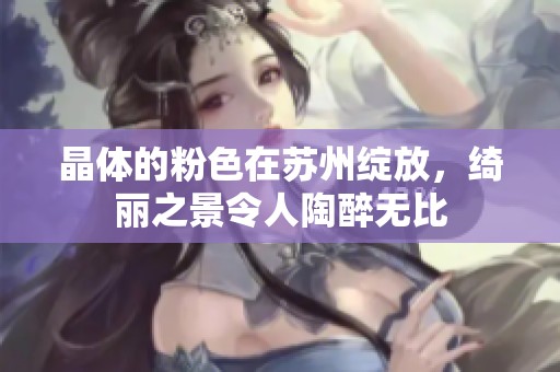 晶体的粉色在苏州绽放，绮丽之景令人陶醉无比