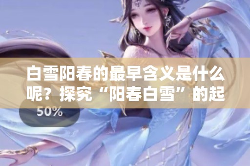 白雪阳春的最早含义是什么呢？探究“阳春白雪”的起源与历史。