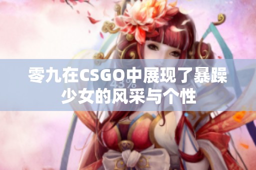 零九在CSGO中展现了暴躁少女的风采与个性