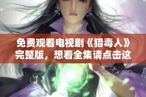免费观看电视剧《猎毒人》完整版，想看全集请点击这里！