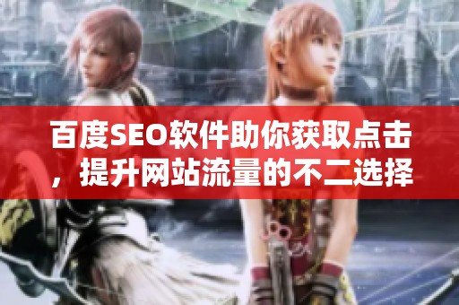 百度SEO软件助你获取点击，提升网站流量的不二选择