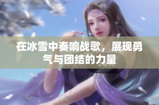 在冰雪中奏响战歌，展现勇气与团结的力量