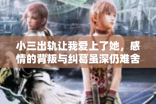 小三出轨让我爱上了她，感情的背叛与纠葛虽深仍难舍