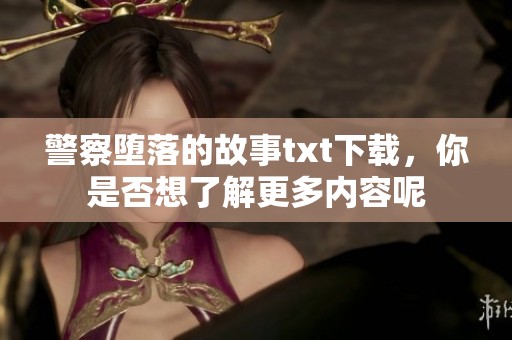警察堕落的故事txt下载，你是否想了解更多内容呢