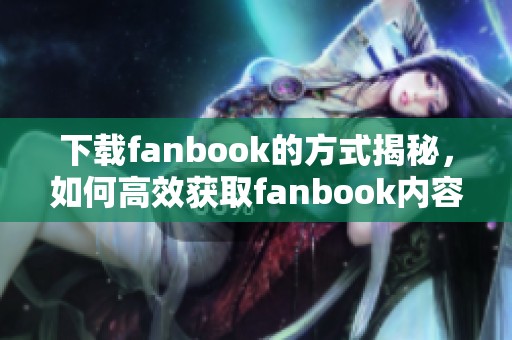 下载fanbook的方式揭秘，如何高效获取fanbook内容？