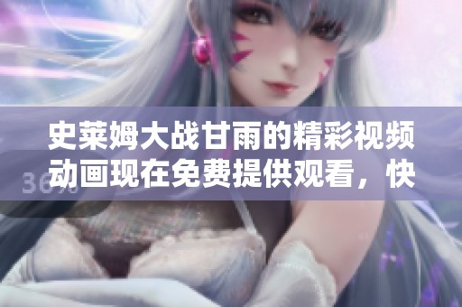 史莱姆大战甘雨的精彩视频动画现在免费提供观看，快来体验吧！
