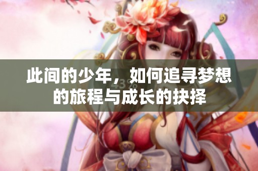 此间的少年，如何追寻梦想的旅程与成长的抉择