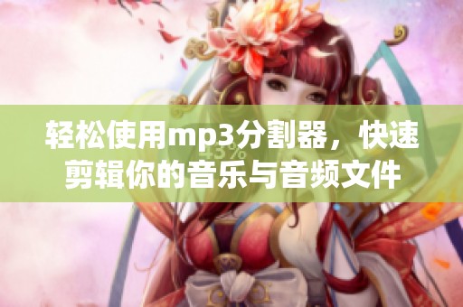 轻松使用mp3分割器，快速剪辑你的音乐与音频文件