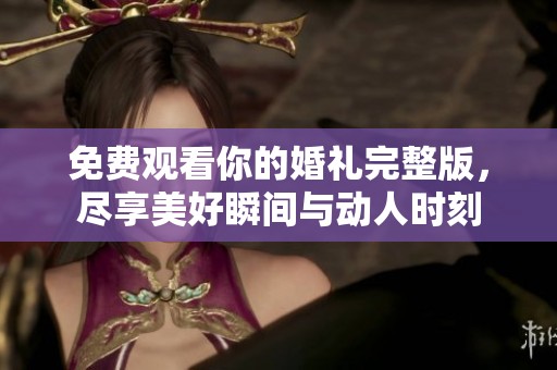 免费观看你的婚礼完整版，尽享美好瞬间与动人时刻