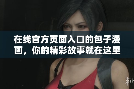 在线官方页面入口的包子漫画，你的精彩故事就在这里！