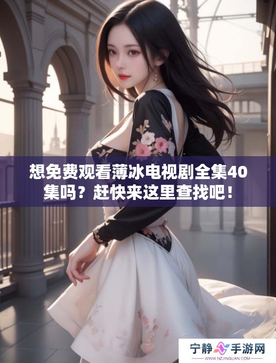 想免费观看薄冰电视剧全集40集吗？赶快来这里查找吧！