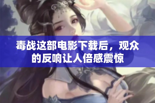 毒战这部电影下载后，观众的反响让人倍感震惊