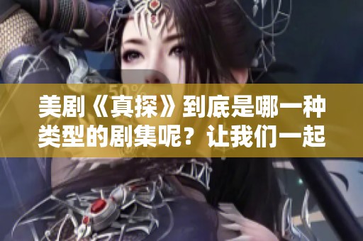 美剧《真探》到底是哪一种类型的剧集呢？让我们一起来探讨一下吧！