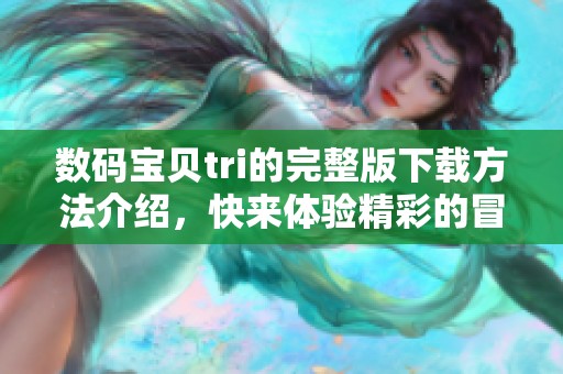 数码宝贝tri的完整版下载方法介绍，快来体验精彩的冒险吧！