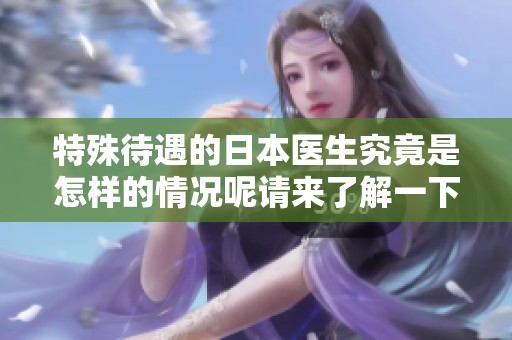 特殊待遇的日本医生究竟是怎样的情况呢请来了解一下这个话题